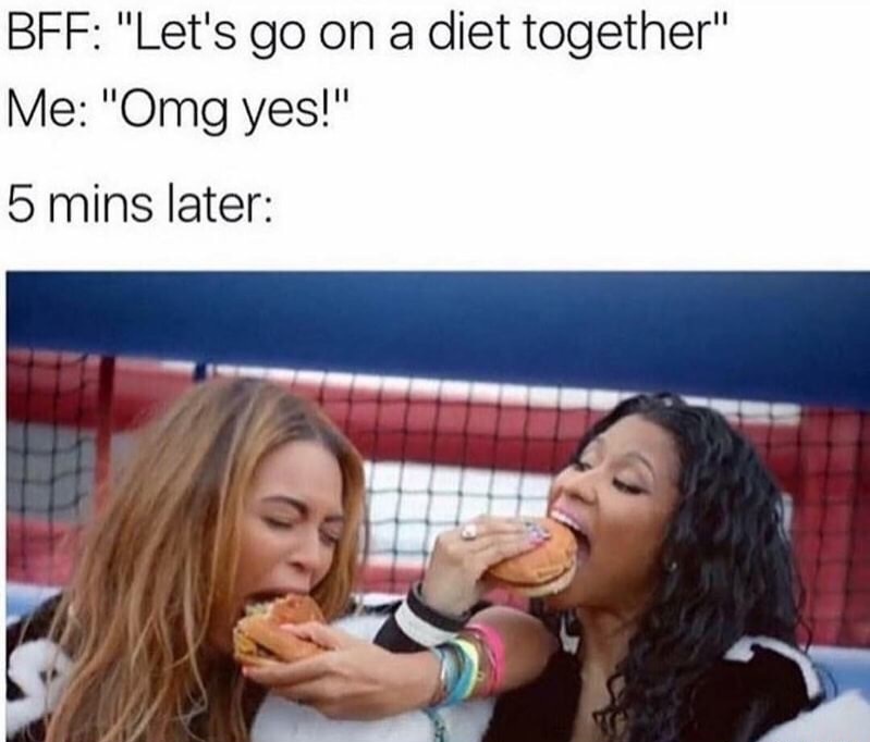 funny meme of stuffing hamburgers in each others face when you and BFF decide to go on a diet together.