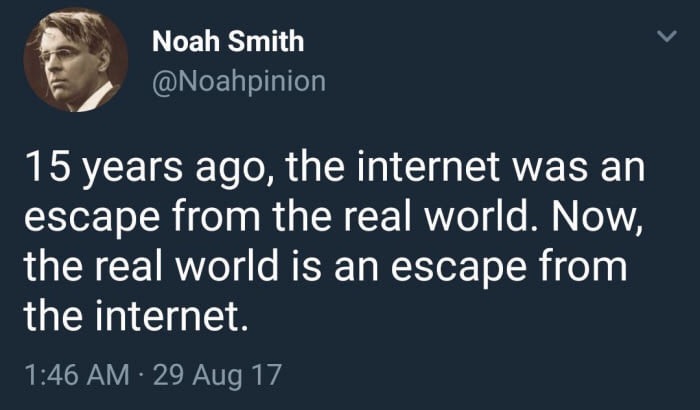 Noah Smith tweet about how 15 years ago the internet was an escape from the real world and now the real world is an escape from the internet.