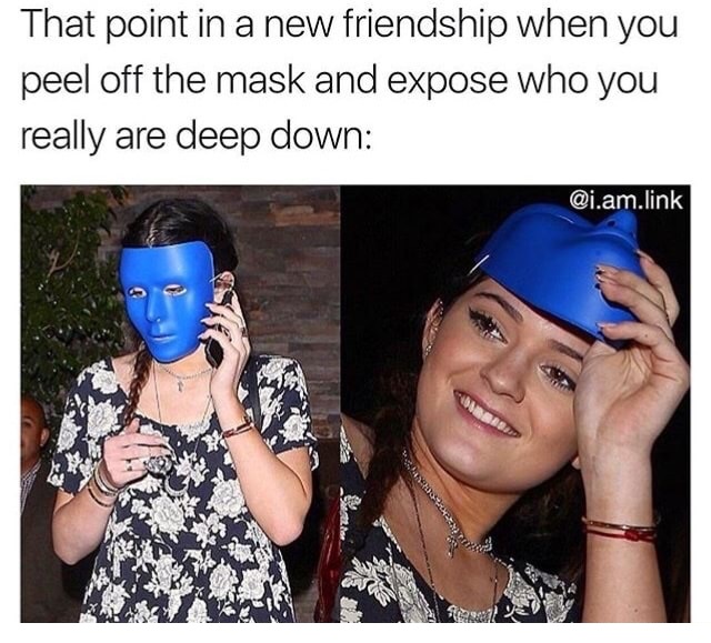 Meme about exposing your real self when you find a friend.