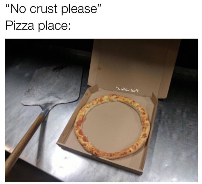 Pizza that is all crust when you ask for no crust