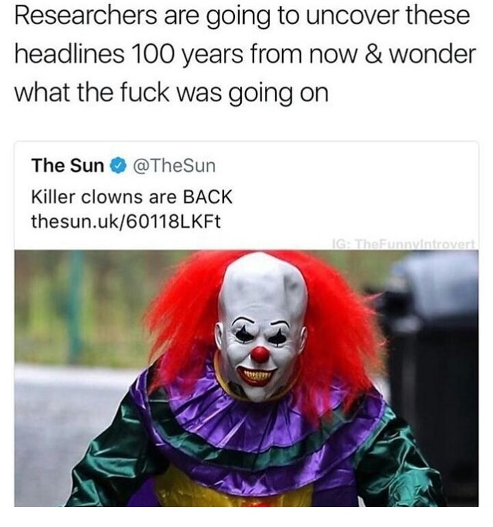 Dank meme about how historians in the future are going to uncover these clow headlines in a 100 years and wonder what was going on.