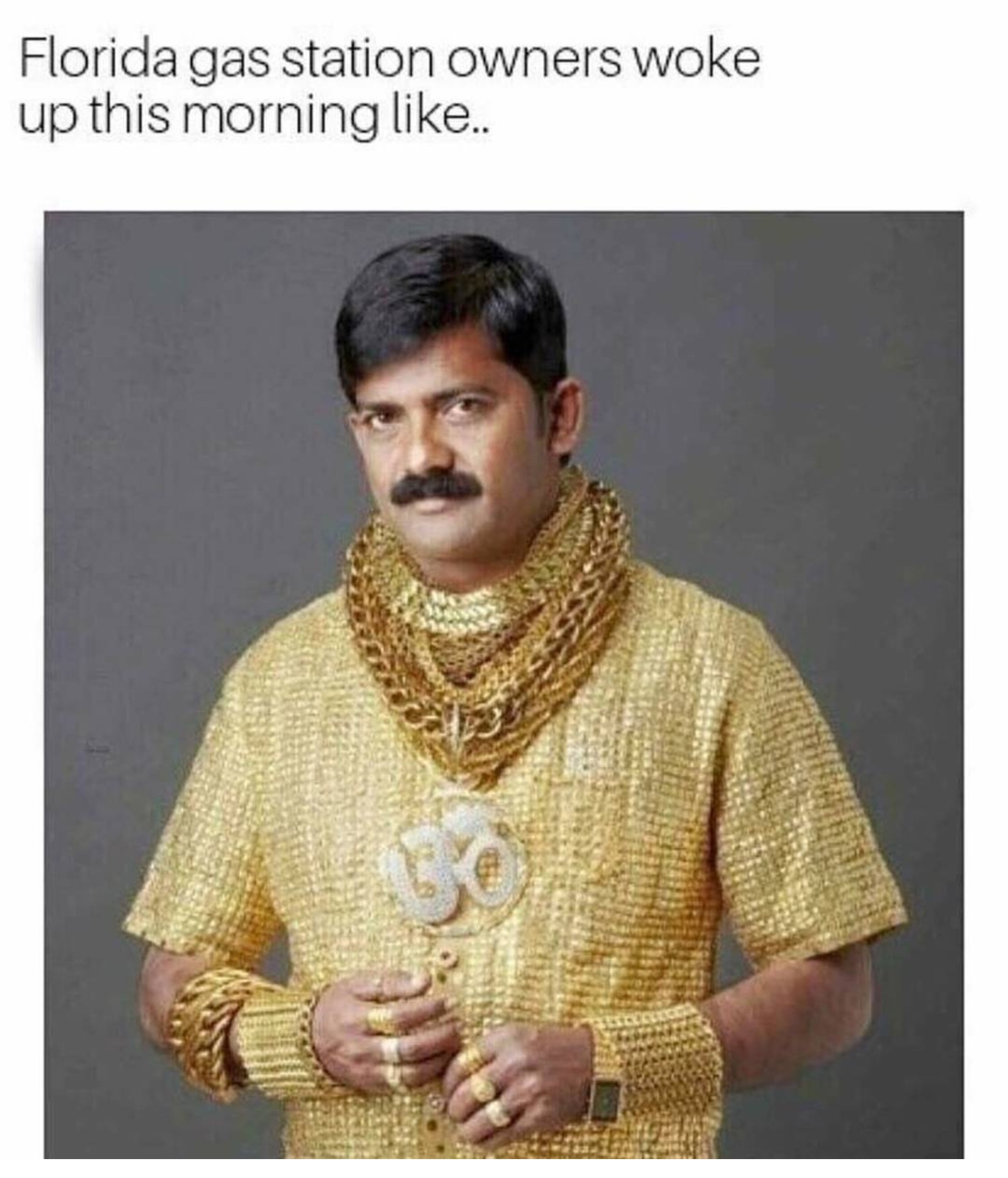 Dank meme of wealthy indian man wearing shirt made of gold as how Florida gas staion owners woke up this morning.