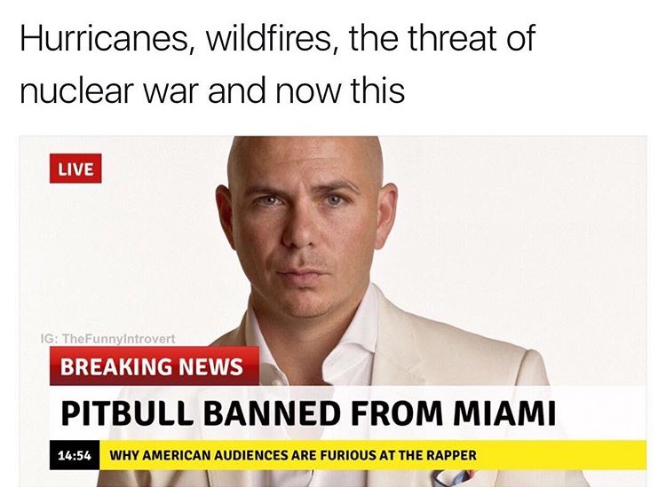 Dank meme comparing Hurricanes, wildfires and threats of nuclear war to the horror of PItbull banned from Miami