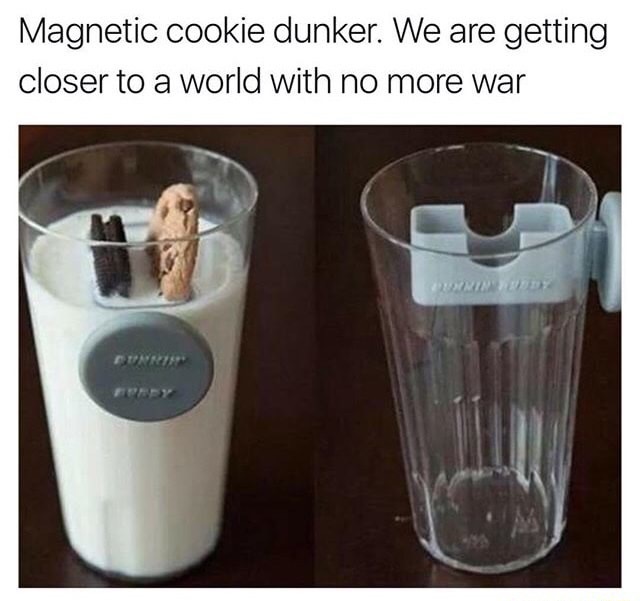 Dank meme of getting to a world of no more war because we have magnetic cookie dunker.