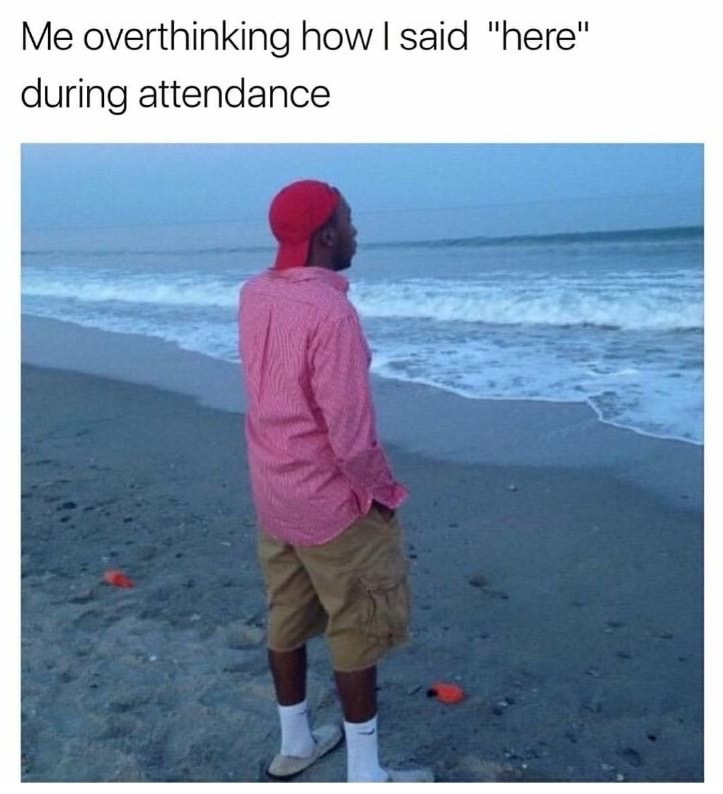 Dank meme of man staring out to sea as to how it feels when overthinking how you said HERE during attendance.