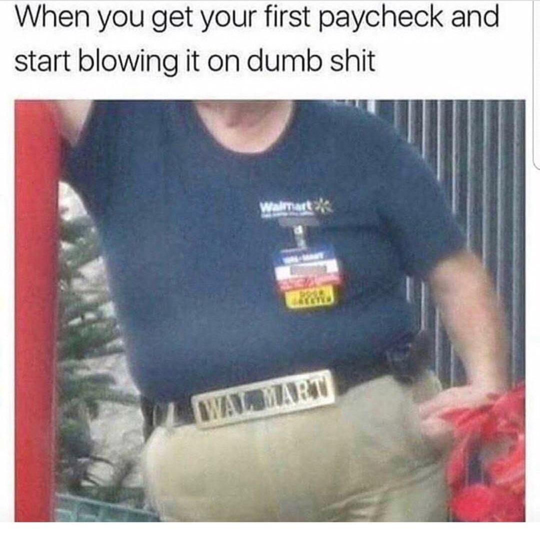 Dank meme about when you get your first paycheck and start blowing it on stupid stuff.