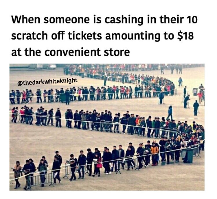 Dank meme about long lines when someone is cashing in their scratch tickets that come to like $18