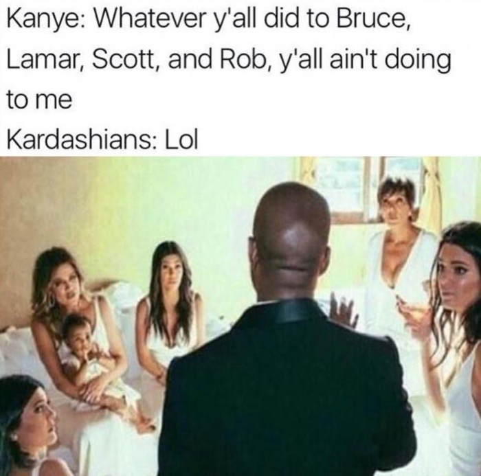 Dank meme of Kanye telling the Kardashians that they can't do to him what they did to Bruce.
