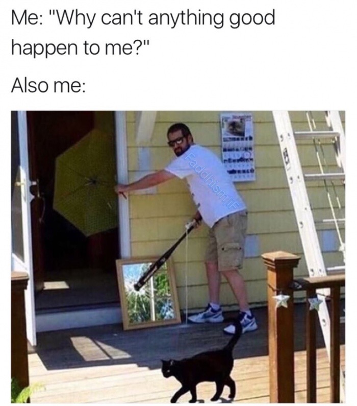 Dank meme of complaining about bad luck but also opening umbrellas indoors, breaking mirrors, walking under a ladder and a black cat crossing your path.