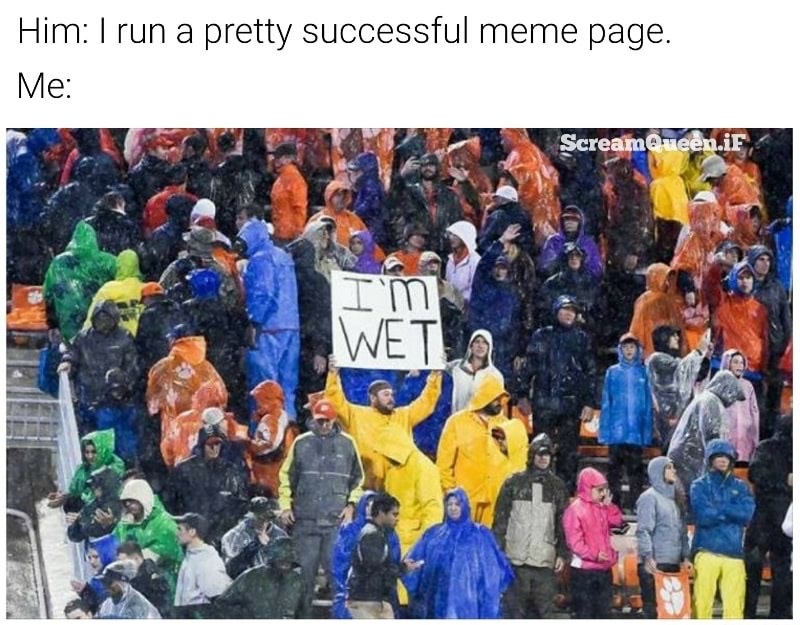 Dank meme of man holding up sign saying I'M WET when she hears you run a pretty successful meme page.