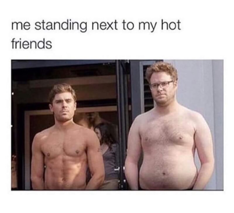 Funny meme of standing next to hot friend and looking like a fat slob.