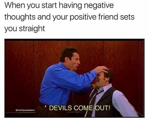 Meme of exorcism when positive friends ends your negative thoughts.
