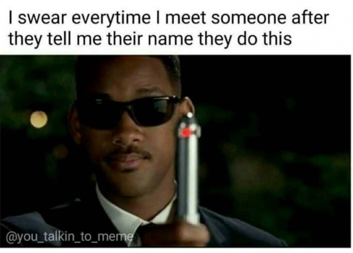 dank meme men in black neuralizer - I swear everytime I meet someone after they tell me their name they do this