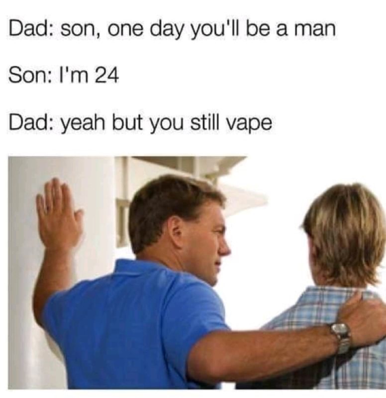 dank meme one day you ll be a man meme - Dad son, one day you'll be a man Son I'm 24 Dad yeah but you still vape