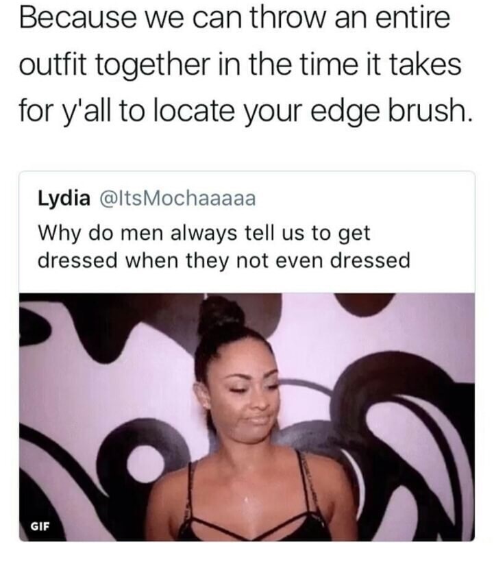 Meme on girl who asks why men tell women to get dress before they even start.