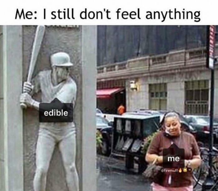 Meme about not feeling the edible but it is about to hit you.