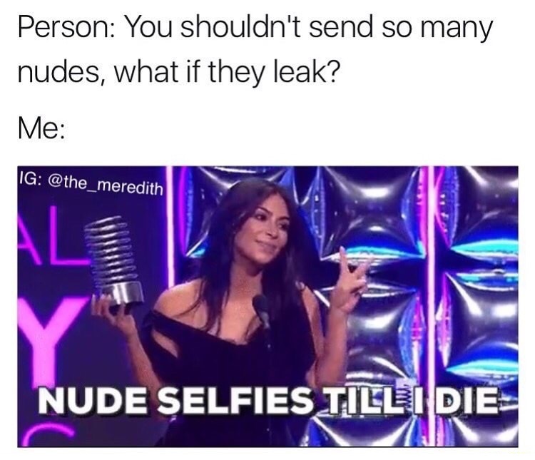 memes - media - Person You shouldn't send so many nudes, what if they leak? Me Ig Nude Selfies Till I Die