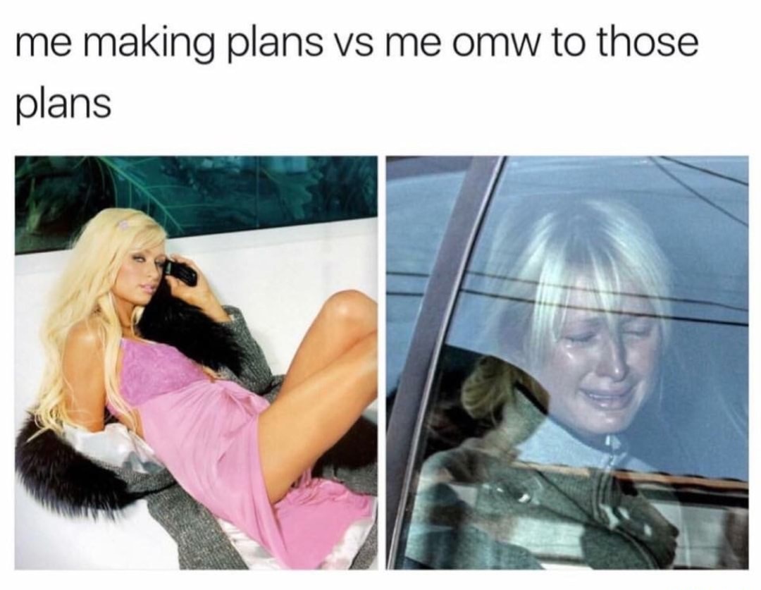 memes - making plans meme - me making plans vs me omw to those plans