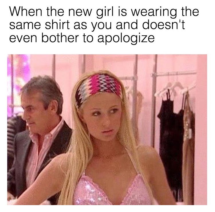 memes - hair accessory - When the new girl is wearing the same shirt as you and doesn't even bother to apologize