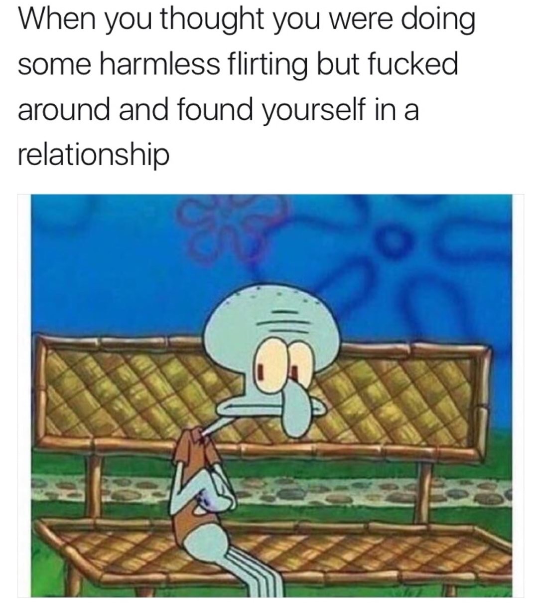 memes - you find yourself in a relationship - When you thought you were doing some harmless flirting but fucked around and found yourself in a relationship