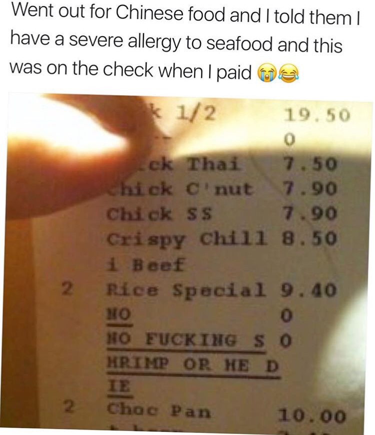 memes - dank crispy memes - Went out for Chinese food and I told them | have a severe allergy to seafood and this was on the check when I paid a 12 19.50 0 ek Thai 7.50 Chick Cnut 7.90 Chick ss 7.90 Crispy Chill 8.50 1 Beef Rice Special 9.40 No 0 No Fucki
