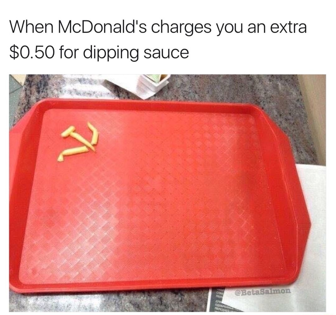 memes - proletarian meme - When McDonald's charges you an extra $0.50 for dipping sauce