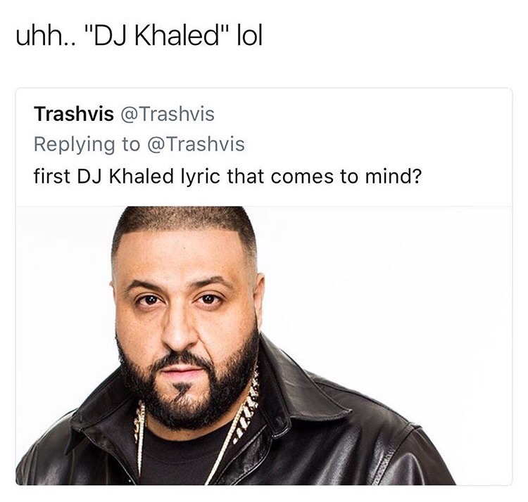 memes - dj khaled lyric meme - uhh.. "Dj Khaled" lol Trashvis first Dj Khaled lyric that comes to mind? Ba
