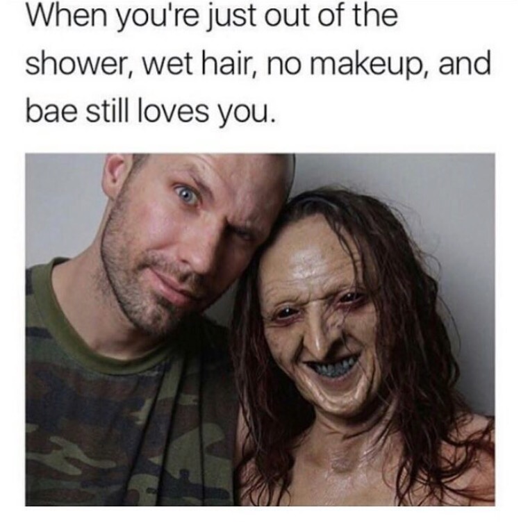 memes - no makeup meme - When you're just out of the shower, wet hair, no makeup, and bae still loves you.