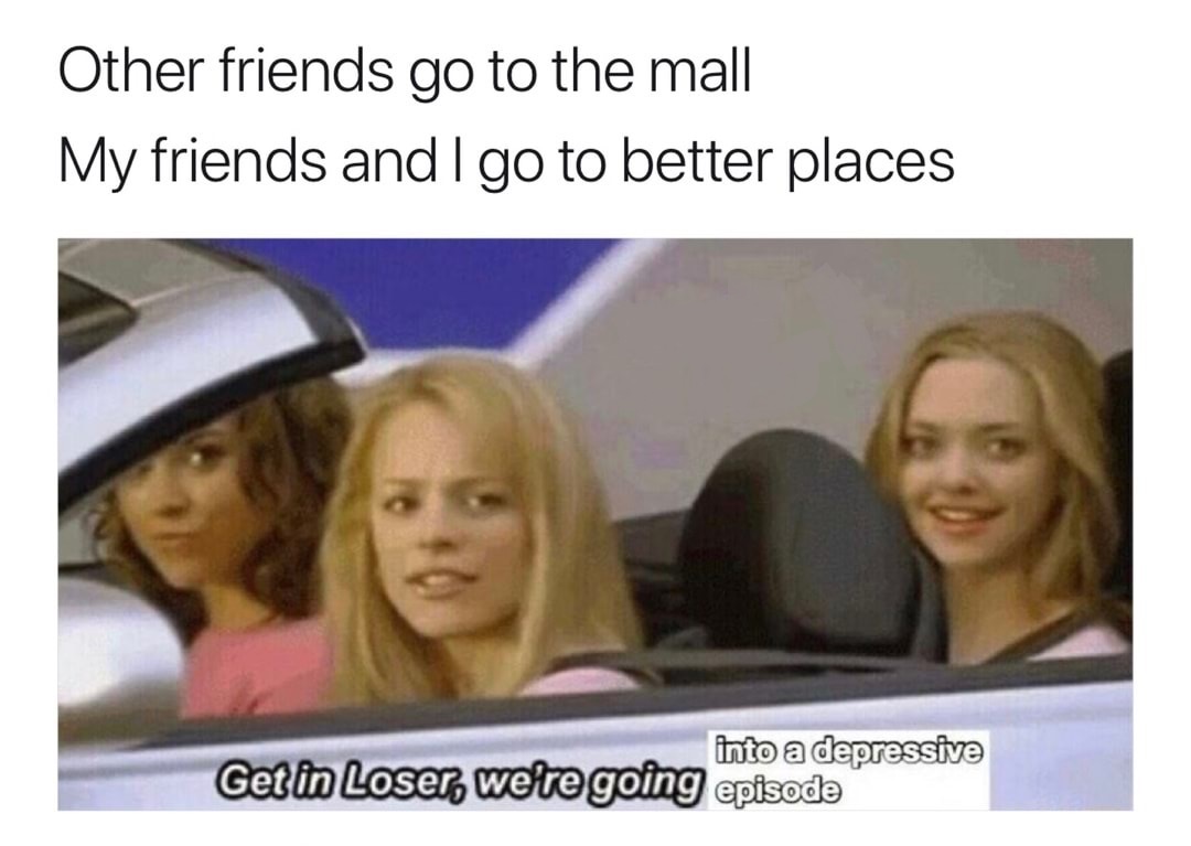 Funny meme of get in loser, we are going into a depressive episode.