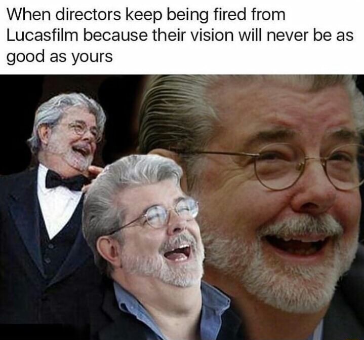 Laughing George Lucas meme about when directors keep getting fired because their vision will never be as good as yours.