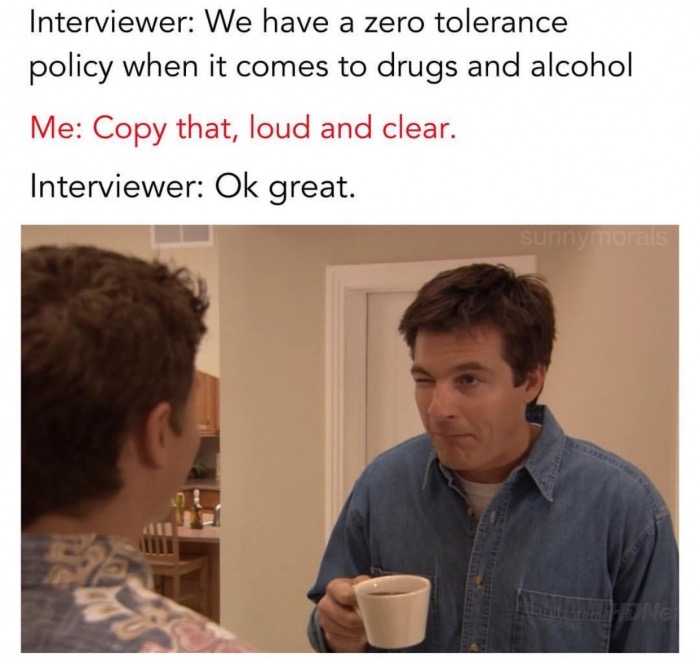 Wink wink meme about when the interviewer says they have zero tolerance for drugs and alcohol.