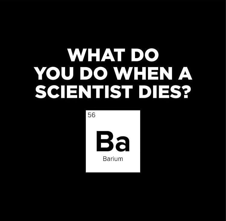 joke about life - What Do You Do When A Scientist Dies? 56 Ba Barium
