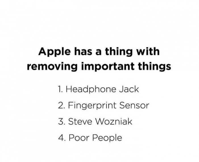 Apple has a thing with removing important things 1. Headphone Jack 2. Fingerprint Sensor 3. Steve Wozniak 4. Poor People