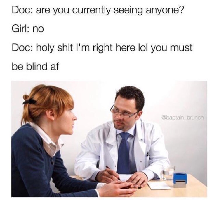doctor are you seeing someone - Doc are you currently seeing anyone? Girl no Doc holy shit I'm right here lol you must be blind af