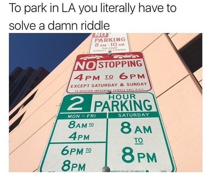 Riddle - To park in La you literally have to solve a damn riddle Parking 8 Am 10 Am Tuesdayning Street Caning No Stopping 4 Pm To 6 Pm Except Saturday & Sunday To Recover Impounded Vehicle Call 31 Hour 2 Parking Mon Fri Saturday 8 Am To &Am 4PM 6PM To 8PM