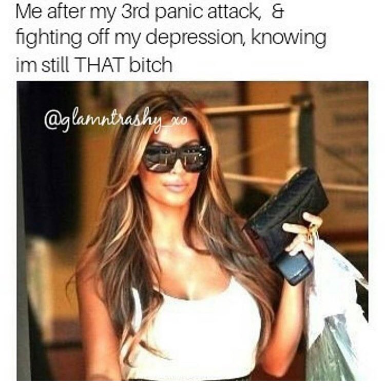 Kim Kardashian - Me after my 3rd panic attack, & fighting off my depression, knowing im still That bitch xo