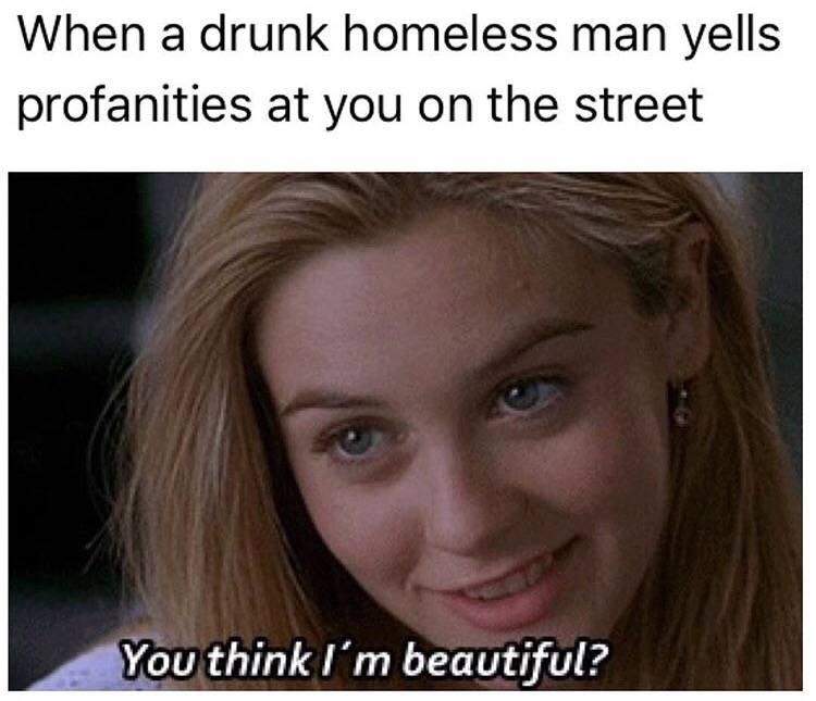 photo caption - When a drunk homeless man yells profanities at you on the street You think I'm beautiful?