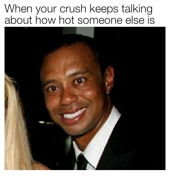 tiger woods smiling meme - When your crush keeps talking about how hot someone else is