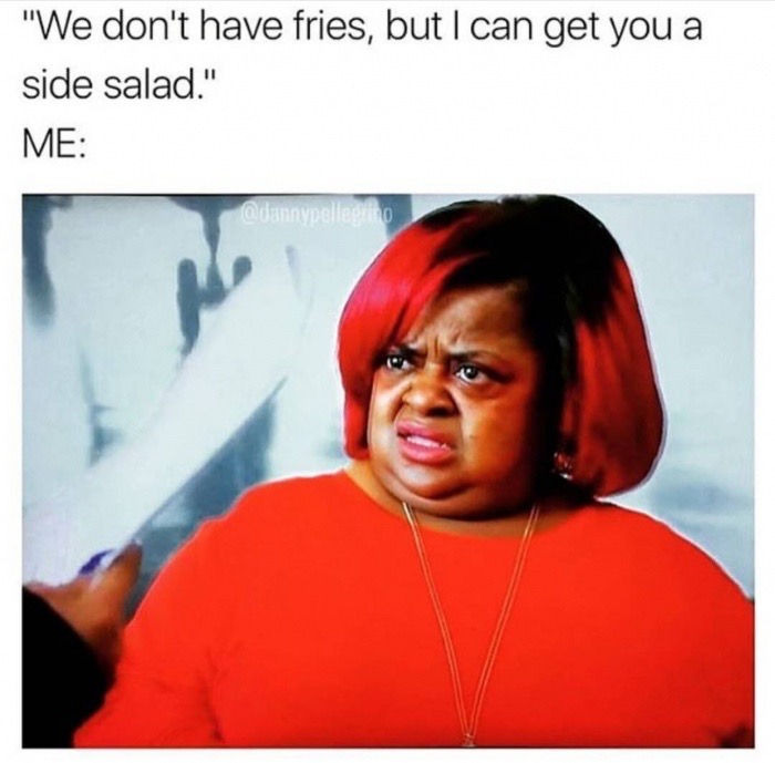 dont try me memes - "We don't have fries, but I can get you a side salad." Me Dannynelle