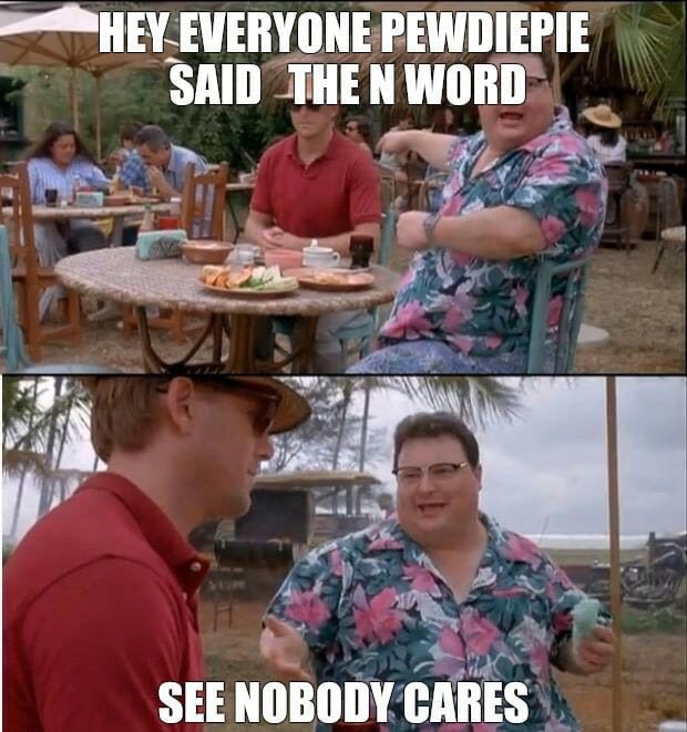 jurassic park fat guy meme - Hey Everyone Pewdiepie Said The N Word See Nobody Cares