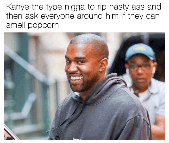 happy kanye west smile - Kanye the type nigga to rip nasty ass and then ask everyone around him if they can smell popcorn