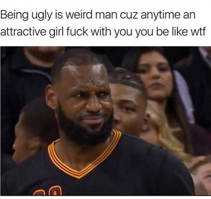 there are levels to this shit - Being ugly is weird man cuz anytime an attractive girl fuck with you you be wtf