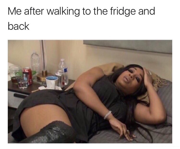 me after folding 4 t shirts - Me after walking to the fridge and back
