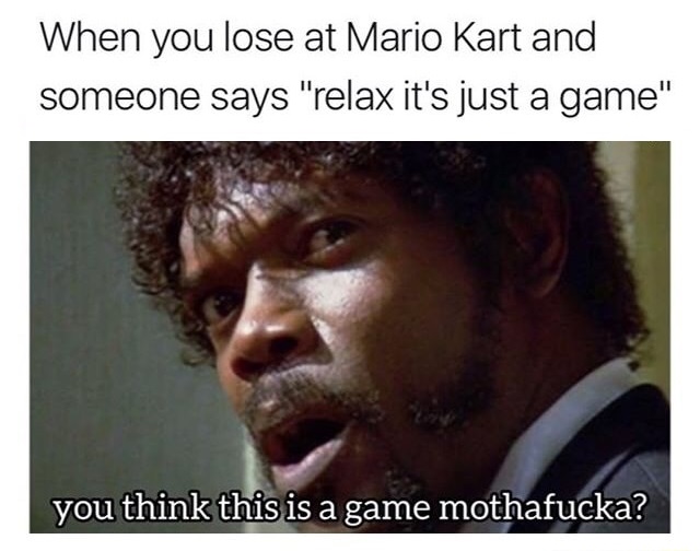 samuel l jackson - When you lose at Mario Kart and someone says "relax it's just a game" you think this is a game mothafucka?