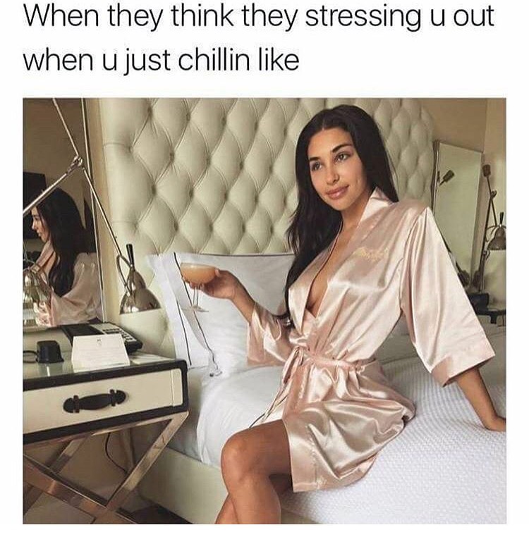 memes - Chantel Jeffries - When they think they stressing u out when u just chillin