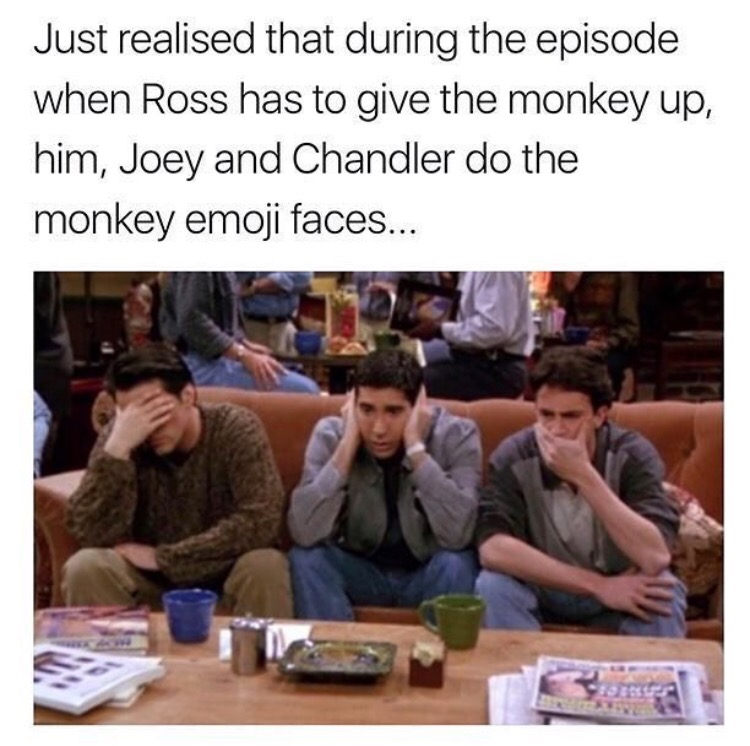 memes - joey ross chandler monkey - Just realised that during the episode when Ross has to give the monkey up, him, Joey and Chandler do the monkey emoji faces...
