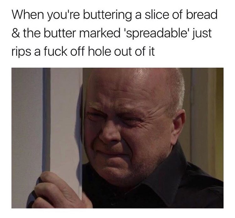 memes - buttering bread meme - When you're buttering a slice of bread & the butter marked 'spreadable' just rips a fuck off hole out of it