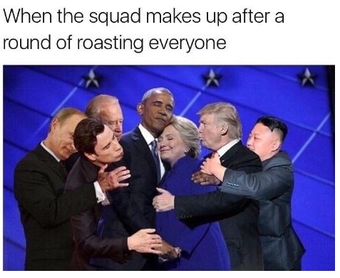 memes - obama hugging hillary - When the squad makes up after a round of roasting everyone