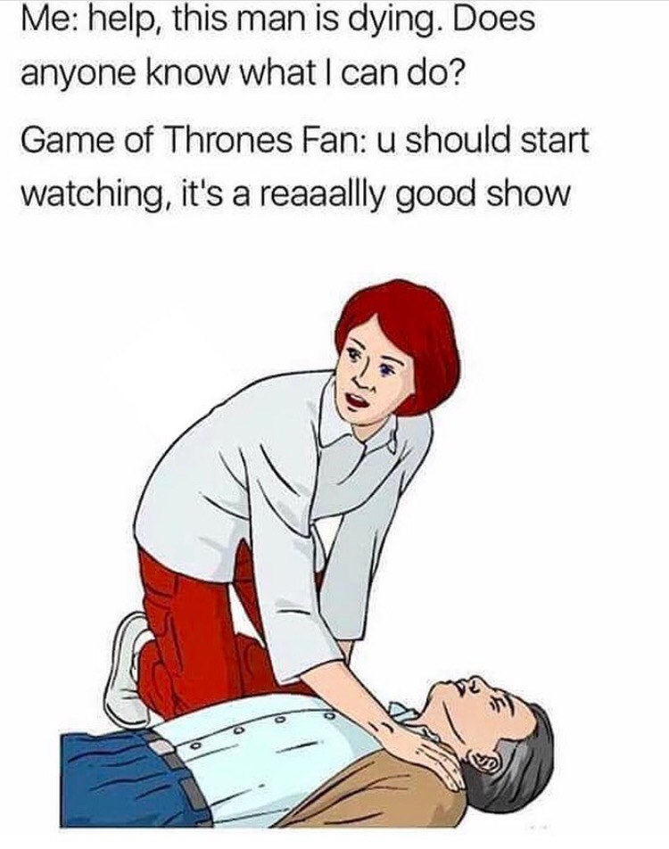 memes - game of thrones fans meme - bes Me help, this man is dying. Does anyone know what I can do? Game of Thrones Fan u should start watching, it's a reaaallly good show