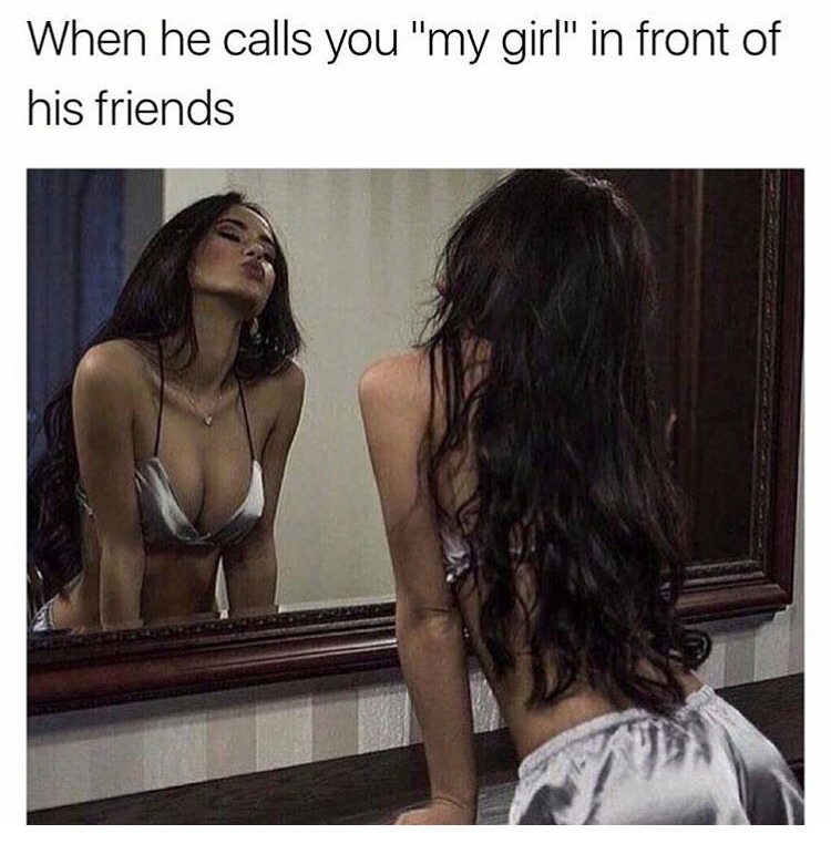 Funny meme about how it feels for a girl to have him call you 'My Girl" in front of all his friends.